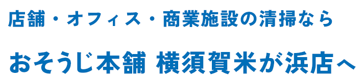 店舗・オフィス・商業施設の清掃なら おそうじ本舗 横須賀米が浜店へ 